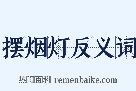 摆烟灯反义词是什么意思的图片